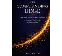 The Compounding Edge: How Small Forces Become Dominant in Strategy, Technology, and Civilization