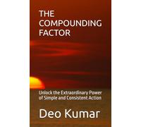 THE COMPOUNDING FACTOR: Unlock the Extraordinary Power of Simple and Consistent Action