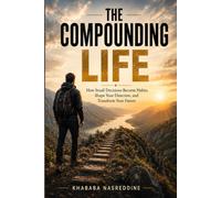 The Compounding Life: How Small Decisions Become Habits, Shape Your Direction, and Transform Your Future