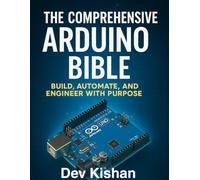 THE COMPREHENSIVE ARDUINO BIBLE: BUILD, AUTOMATE, AND ENGINEER WITH PURPOSE