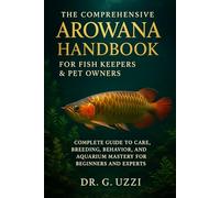 The Comprehensive Arowana Handbook for Fish Keepers & Pet Owners: Complete Guide to Care, Breeding, Behavior, and Aquarium Mastery for Beginners and Experts