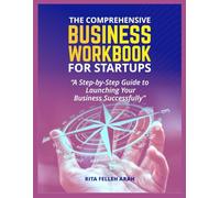THE COMPREHENSIVE BUSINESS WORKBOOK FOR STARTUPS: A Step-by-Step Guide to Launching Your Business Successfully