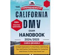 THE COMPREHENSIVE CALIFORNIA DMV EXAM HANDBOOK 2024/2025: In-Depth Explanations To Road Rules, Safe Driving Tips, And Practice Test Strategies For Young And Adult Drivers To Pass Your Permit Test