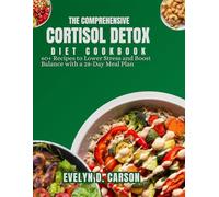 THE COMPREHENSIVE CORTISOL DETOX DIET COOKBOOK: 60+ Recipes to Lower Stress and Boost Balance with a 28-Day Meal Plan