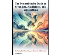 The Comprehensive Guide on Grounding, Mindfulness, and Self-Soothing: Self-Regulation, Calming and Connecting