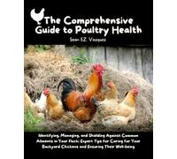 The Comprehensive Guide to Poultry Health: Identifying, Managing, and Shielding Against Common Ailments in Your Flock; Expert Tips for Caring for Your ... Ensuring Their Well-being - Sean EZ. Vazquez