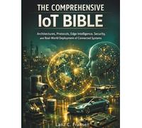 The Comprehensive IoT Bible: Architectures, Protocols, Edge Intelligence, Security, and Real-World Deployment of Connected Systems