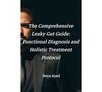 The Comprehensive Leaky Gut Guide: Functional Diagnosis and Holistic Treatment Protocol