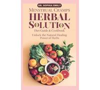 THE COMPREHENSIVE MENSTRUAL CRAMPS HERBAL DIET GUIDE & COOKBOOK: Natural Herbal Care for Soothing Cycles and Restoring Balance