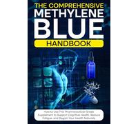 The Comprehensive Methylene Blue Handbook: How to Use This Pharmaceutical-Grade Supplement to Support Cognitive Health, Reduce Fatigue, and Regain Your Health Naturally