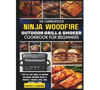 The Comprehensive Ninja Woodfire Outdoor Grill & Smoker Cookbook For Beginners: Step-by-step Guide to Making Delicious Outdoor Meals and Recipes | Veggies, Beef, BBQ, Seafood & More