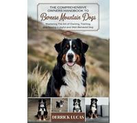 The Comprehensive Owners Handbook To Bernese Mountain Dogs: Mastering The Art Of Owning, Training, and Raising a Joyful and Well-Behaved Dog