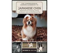 The Comprehensive Owners Handbook To Japanese Chin: Mastering The Art Of Owning, Training, and Raising a Joyful and Well-Behaved Dog