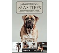 The Comprehensive Owners Handbook To Mastiffs: Mastering The Art Of Owning, Training, and Raising a Joyful and Well-Behaved Dog