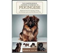 The Comprehensive Owners Handbook To Pekingese: Mastering The Art Of Owning, Training, and Raising a Joyful and Well-Behaved Dog