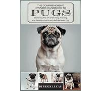 The Comprehensive Owners Handbook To Pugs: Mastering The Art Of Owning, Training, and Raising a Joyful and Well-Behaved Dog