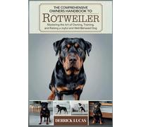 The Comprehensive Owners Handbook To Rottweiler: Mastering The Art Of Owning, Training, and Raising a Joyful and Well-Behaved Dog