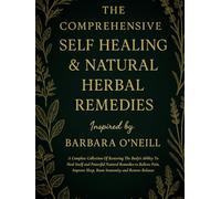 The Comprehensive Self Healing and Natural Herbal Remedies Inspired By Barbara O’neill: A Complete Collection Of Restoring The Body's Ability To Heal Itself and Powerful Natural Remedies
