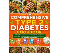 The Comprehensive Type 2 Diabetes Cookbook: A Simplified Approach to Lower Your HBA1C and Manage Blood Sugar with Delicious, Balanced Meals, Smart Nutrition, and Sustainable Lifestyle Habits