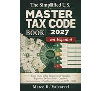 The Comprehensive U. S. Tax Code Book 2027 en Español: Guía Clara sobre Impuestos Federales, Ingresos, Deducciones, Créditos, Declaraciones y Cambios Fiscales de 2026