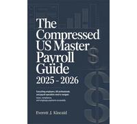 The Compressed US Master Payroll Guide 2025 - 2026: Everything Employers, HR Professionals, and Payroll Specialists Need to Navigate Taxes, Compliance, and Employee Payments Accurately