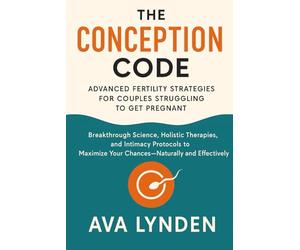 The Conception Code: Advanced Fertility Strategies for Couples Struggling to Get Pregnant: Breakthrough Science, Holistic Therapies, and Intimacy Protocols.: 1