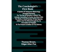 The Conchologist's First Book; A System of Testaceous Malacology, Arranged Expressly for the Use of Schools, in Which the Animals, According to ... and the Whole Brought Up, as Accurately