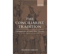 The Conciliarist Tradition: Constitutionalism in the Catholic Church 1300-1870