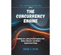 THE CONCURRENCY ENGINE: Building Low-Latency Parallel Systems with Senders, Receivers, and Modern Asynchronous Design: 2