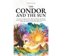 The Condor and the Sun: 42 stories inspired by Maya wisdom, blending mythology, life lessons and spiritual traditions from the heart of Central America