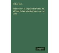 The Conduct of England to Ireland. An Address Delivered at Brighton. Jan. 30, 1882