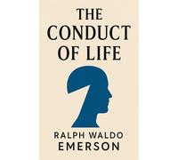 The Conduct of Life: Essays on Philosophy of Morals, Self-Reliance, and Life with a Purpose