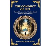 The Conduct of Life: Practical Essays on Fate, Wealth & Ethical Living for Modern Readers: 615