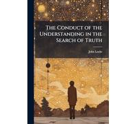 The Conduct of the Understanding in the Search of Truth