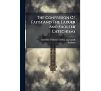 The Confession Of Faith And The Larger And Shorter Catechisms