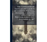 The Confession of Faith, of the Church of Christ in Peacham, Defended. A Sermon, Delivered at Peacham, Lord's Day, September 14, 1817