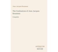 The Confessions of Jean Jacques Rousseau: Complete
