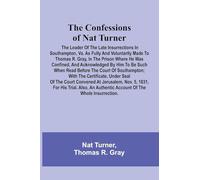 The Confessions of Nat Turner; The Leader of the Late Insurrections in Southampton, Va. As Fully and Voluntarily Made to Thomas R. Gray, in the Prison ... Read Before the Court of Southampton; Wit