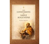 The Confessions of Saint Augustine: A Classic Christian Work on Faith, Sin, and Spiritual Transformation