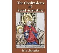 The Confessions of Saint Augustine: Autobiography and Spiritual Reflections from a Christian Philosopher
