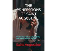 THE CONFESSIONS OF SAINT AUGUSTINE: The Timeless Spiritual Autobiography That Shaped Christian Thought