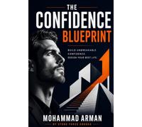 The Confidence Blueprint: Build Unbreakable Confidence, Master Communication Skills, and Create a Stronger Self-Image for Success in Life and Work: 1