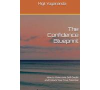 The Confidence Blueprint: How to Overcome Self-Doubt and Unlock Your True Potential