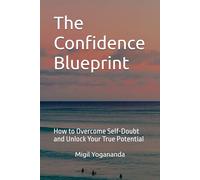 The Confidence Blueprint: How to Overcome Self-Doubt and Unlock Your True Potential