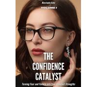 The Confidence Catalyst: Turning Fear and Failure into Your Greatest Strengths