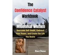 The Confidence Catalyst Workbook for Millennial Women: Overcome Self-Doubt, Embrace Your Power, and Create the Life You Desire