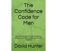 The Confidence Code for Men: Build Unshakable Confidence, Attract Women Naturally, and Become Socially Magnetic