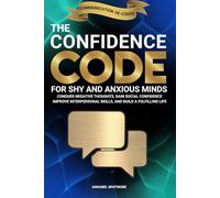 The Confidence Code For Shy and Anxious Minds: Conquer Negative Thoughts, Gain Social Confidence, Improve Interpersonal Skills, and Build a Fulfilling Life
