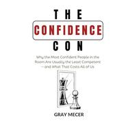 The Confidence Con: Why the Most Confident People in the Room Are Usually the Least Competent-and What That Costs All of Us