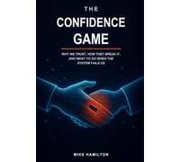 The Confidence Game: Why We Trust, How They Break It, and What to Do When the System Fails Us